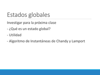 Estados globales
Investigar para la próxima clase
- ¿Qué es un estado global?
- Utilidad
- Algoritmo de Instantáneas de Chandy y Lamport
 
