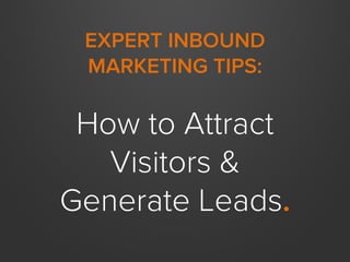 EXPERT INBOUND
MARKETING TIPS:
How to Attract
Visitors &
Generate Leads.
 