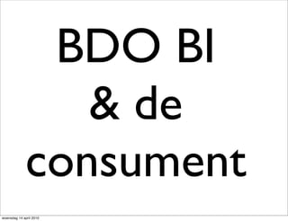BDO BI
                & de
             consument
woensdag 14 april 2010
 