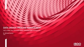 Dr. Michael Huemer
2020
DATA DRIVEN PROCESS MANAGEMENT
Let’s make your business smart, efficient and transparent.
 