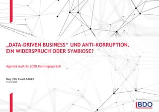Mag.(FH) Ewald KAGER
Agenda Austria 2020 Kamingespräch
„DATA-DRIVEN BUSINESS“ UND ANTI-KORRUPTION.
EIN WIDERSPRUCH ODER SYMBIOSE?
13.03.2019
 