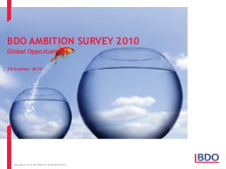 BDO AMBITION SURVEY 2010
Global Opportunities
28 October 2010
Copyright © 30 Jan 2015 BDO LLP. All rights reserved.
 