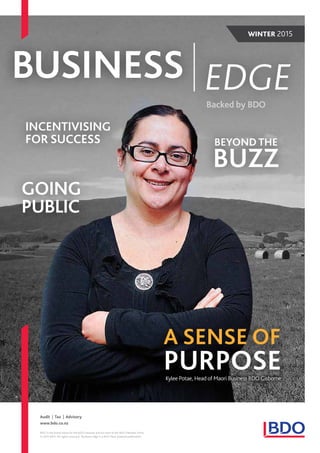 BDO is the brand name for the BDO network and for each of the BDO Member Firms.
© 2015 BDO. All rights reserved. Business Edge is a BDO New Zealand publication.
WINTER 2015
www.bdo.co.nz
Audit | Tax | Advisory
BUSINESS EDGE
INCENTIVISING
FOR SUCCESS
GOING
PUBLIC
BEYOND THE
BUZZ
A SENSE OF
PURPOSEKylee Potae, Head of Maori Business BDO Gisborne
 