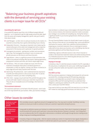 Business Edge - Winter 2015 5
never set down in a coherent way or exists largely in the head of the owner.
But to convince investors, the investment statement needs to articulate
your strategy in an accessible and compelling way. Having that clarity is
a significant benefit to your business going forward, whether you proceed
with an IPO or not.
The new Financial Markets Conduct Act should make it easier to tell your
story.The focus of the new act is on providing ‘clear, concise and effective’
information for investors, rather than a plethora of technical details. In
preparing your investment statement, focus on what typical investors
really need to know about your business, such as identifying risks that are
particularly significant and how likely they are to occur.
Establishing a rigorous verification process is also critical. Every fact or
number in the Investment Statement needs to be verified and documented,
so a methodical process for cross-referencing data will save a lot of time
and avoid potential issues later on.
Staying on message
Consistency is key. It’s vital that everyone involved in the IPO, especially in
the sale process, is reading from the same script. Conflicting messages will
not only confuse the market, but may lead to issues further down
the line.
How BDO can help
BDO has extensive experience in helping clients prepare for and execute
successful IPOs, including assisting with IPO planning, preparing a
prospectus and independent accountant’s report, liaising with the
Companies Office and NZX assisting Directors to understand their
obligations, assessing your readiness for an IPO, and more.To find out
more, contact your local BDO Adviser.
If you want to find out more about NZX visit www.nzx.co.nz or the new
NXT market for small high growth businesses visit www.nxt.co.nz.
Assembling the right team
A successful IPO requires input from a lot of different people skills and
expertise – so it’s important to get the right people around the table. Apart
from the owner and company management, specific roles you’ll need to
think about include:
▶▶ Lead Managers – as their role is to sell your business to the market, it’s
essential to ensure they have a good understanding of your industry.
▶▶ Independent Directors – they play an important role in balancing the
natural enthusiasm of the owner and management with an objective
assessment of the business and in particular, it’s growth potential.
▶▶ Investigative Accountants – getting your numbers and assumptions
right is key. The Investigative Accountant’s role is to review and
provide assurance on the historics and future forecasts.
▶▶ Legal Advisers – there is a significant amount of documentation that
needs to be produced including offer documents, banking agreements,
employment contracts and more, all of which require legal review.
▶▶ Tax Advisers – IPOs can create complex tax issues, from the tax
treatment of employee share plans to dividend payments to
shareholders in other tax regimes. Getting a tax adviser involved at an
early stage will avoid nasty surprises down the track.
▶▶ Advertising / PR professionals – don’t underestimate the importance
of profile and media presence in the success of your IPO. To sell the
company to investors, you need a compelling story.
▶▶ FMA / NZX – staying in touch with the FMA and NZX throughout the
process will make it easier to ensure you meet their requirements.
They are also an invaluable source of knowledge, information and
resources.
The investment statement
The investment statement is at the heart of the IPO process – and it’s also
one of the major benefits for your business. Often, your business strategy is
Other issues to consider
Business as usual
during the IPO
process
IPOs inevitably consume a significant amount of management focus. You may want to consider ‘backfilling’ some key
positions to ensure you’re able to continue to meet your customers’ expectations during the process.
The importance
of good record-
keeping
Going public by definition exposes your business to a whole new level of scrutiny.That’s why it’s important to take good
records during the IPO process and in particular, to document all key decisions. Business is uncertain – but if things don’t
turn out as expected after the IPO, being able to demonstrate a considered, well thought through decision-making process
will go a long way to avoiding potential issues.
Have a Plan B In business, things can change quickly – often for reasons outside your control. It’s important to have regular checkpoints in
your IPO process so you can assess whether it’s still the best option for your business – and to have a Plan B if it isn’t.
“Balancing your business growth aspirations
with the demands of servicing your existing
clients is a major issue for all CEOs”
 