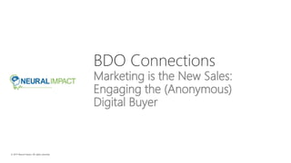 BDO Connections
Marketing is the New Sales:
Engaging the (Anonymous)
Digital Buyer
 