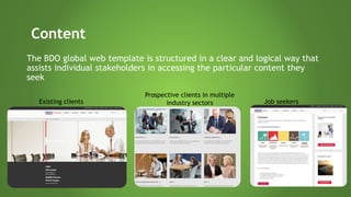 The BDO global web template is structured in a clear and logical way that
assists individual stakeholders in accessing the particular content they
seek
Existing clients
Content
Prospective clients in multiple
industry sectors Job seekers
 