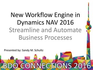 New Workflow Engine in
Dynamics NAV 2016
Streamline and Automate
Business Processes
Presented by: Sandy M. Schultz
 