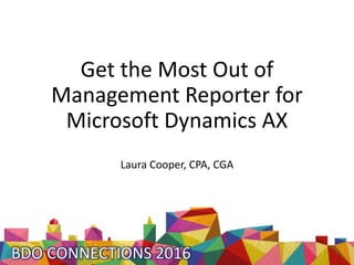 Get the Most Out of
Management Reporter for
Microsoft Dynamics AX
Laura Cooper, CPA, CGA
 