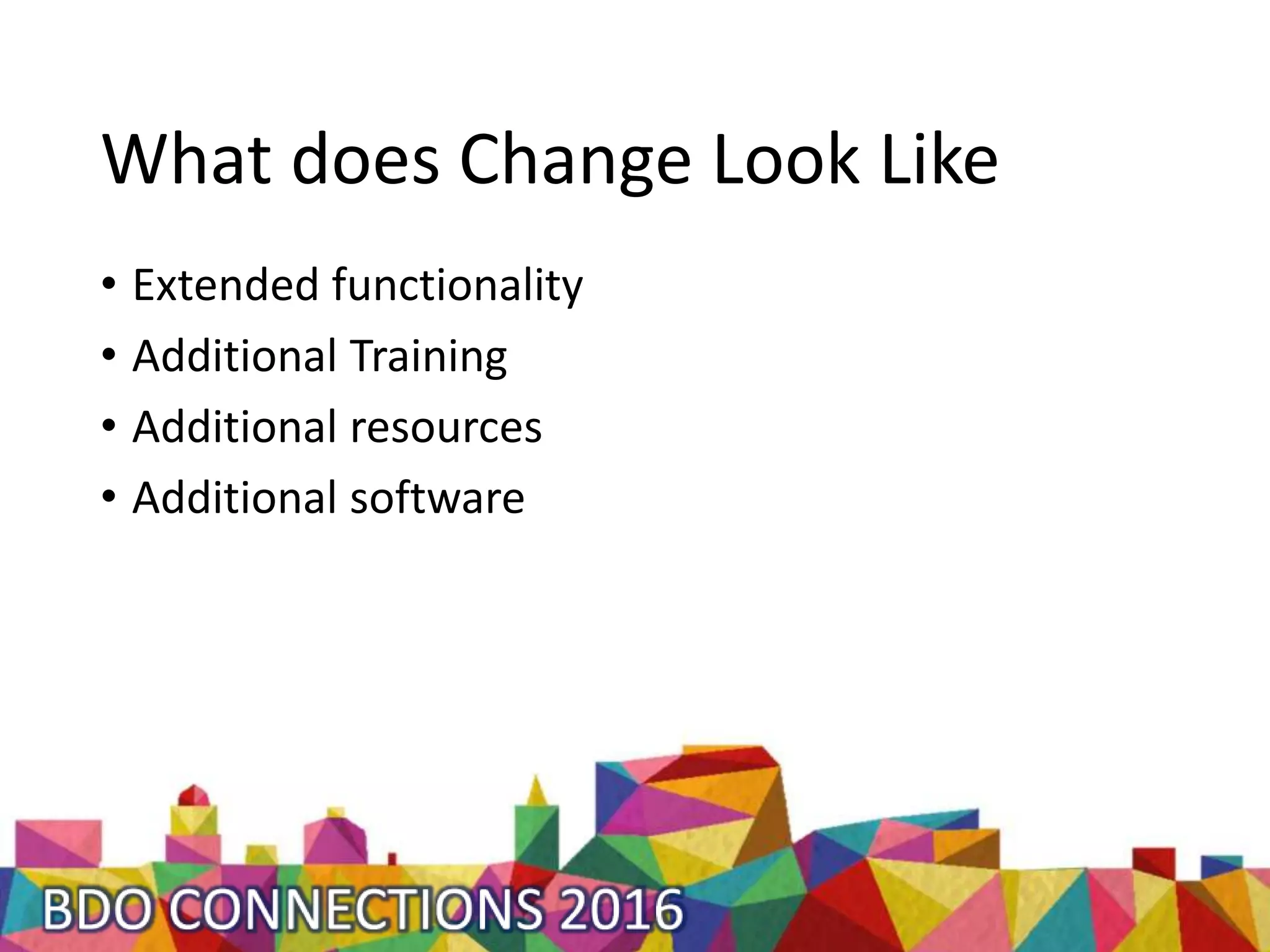 What does Change Look Like
• Extended functionality
• Additional Training
• Additional resources
• Additional software