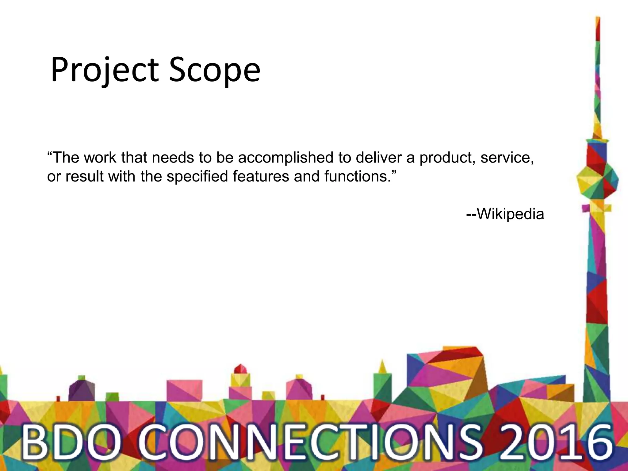 Project Scope
“The work that needs to be accomplished to deliver a product, service,
or result with the specified features and functions.”
--Wikipedia