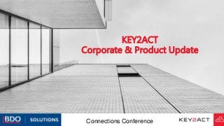 KEY2ACT
Corporate & Product Update
Connections Conference
 