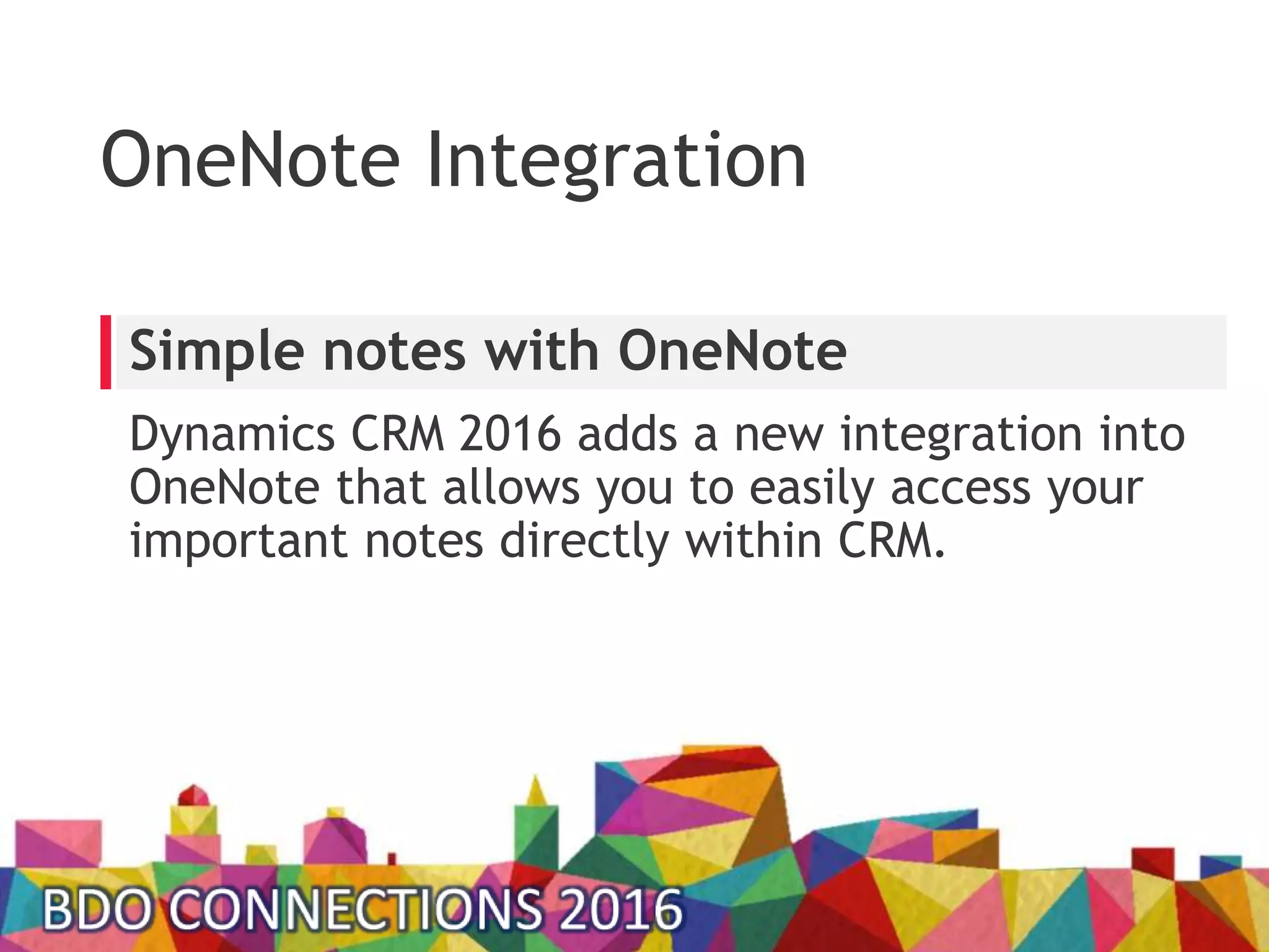 OneNote Integration
Dynamics CRM 2016 adds a new integration into
OneNote that allows you to easily access your
important notes directly within CRM.
Simple notes with OneNote
 