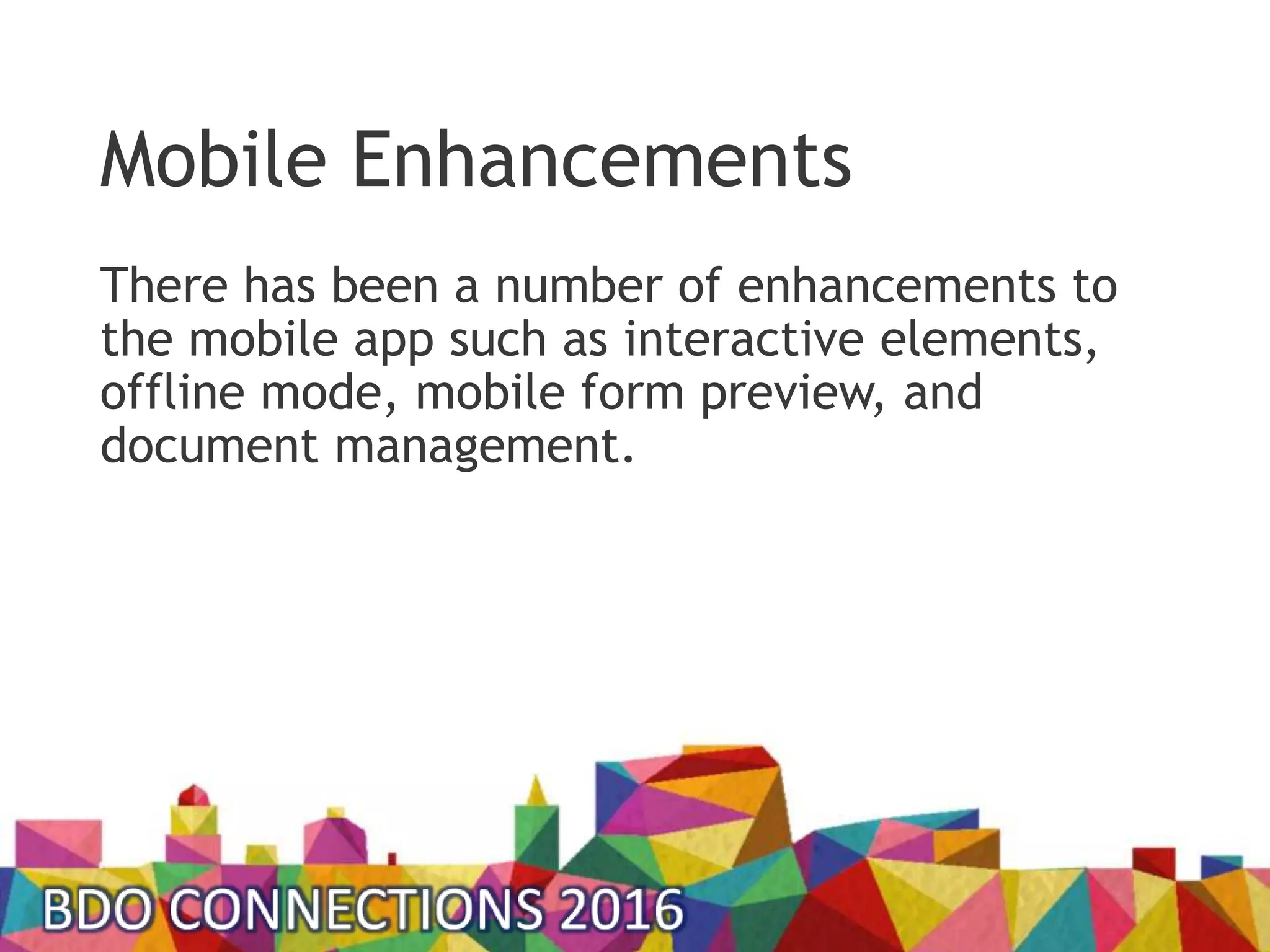 Mobile Enhancements
There has been a number of enhancements to
the mobile app such as interactive elements,
offline mode, mobile form preview, and
document management.
 