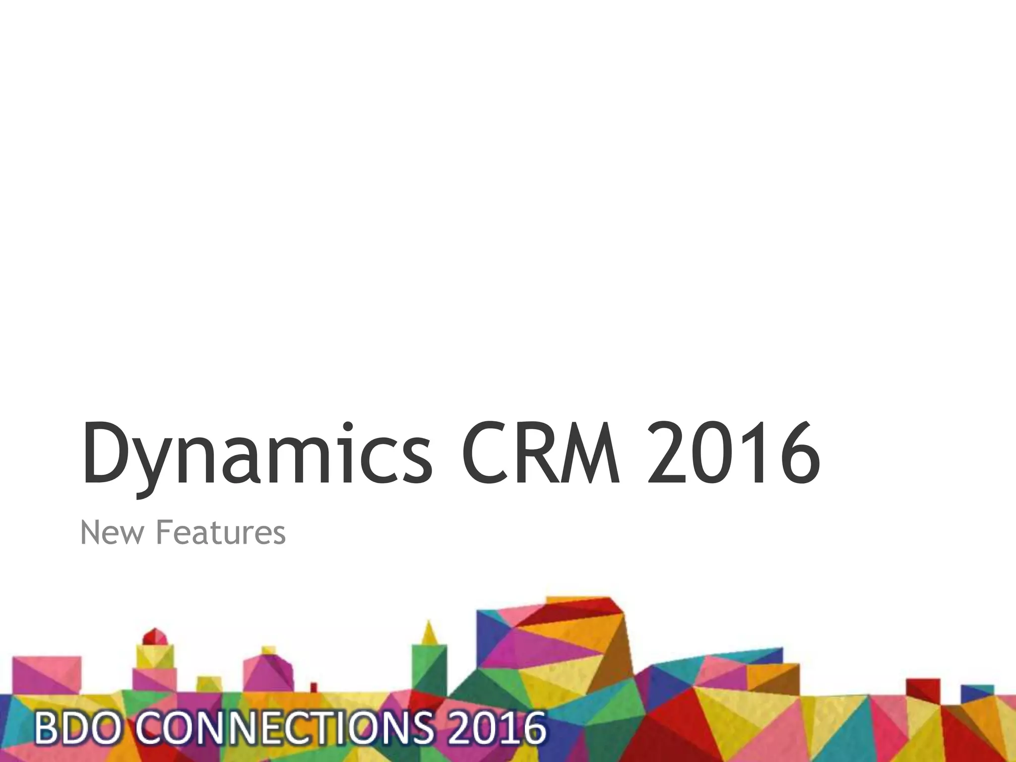Dynamics CRM 2016
New Features
 