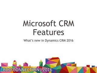 Microsoft CRM
Features
What’s new in Dynamics CRM 2016
 