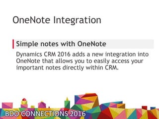 OneNote Integration
Dynamics CRM 2016 adds a new integration into
OneNote that allows you to easily access your
important ...