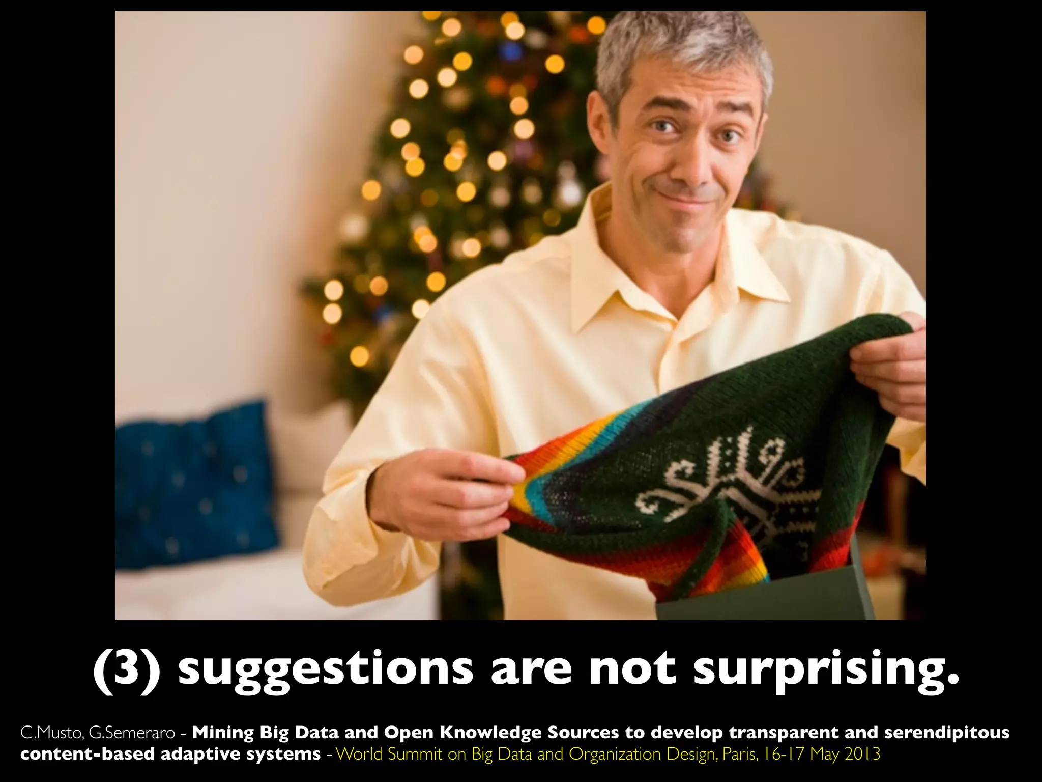 (3) suggestions are not surprising.
C.Musto, G.Semeraro - Mining Big Data and Open Knowledge Sources to develop transparent and serendipitous
content-based adaptive systems - World Summit on Big Data and Organization Design, Paris, 16-17 May 2013
 