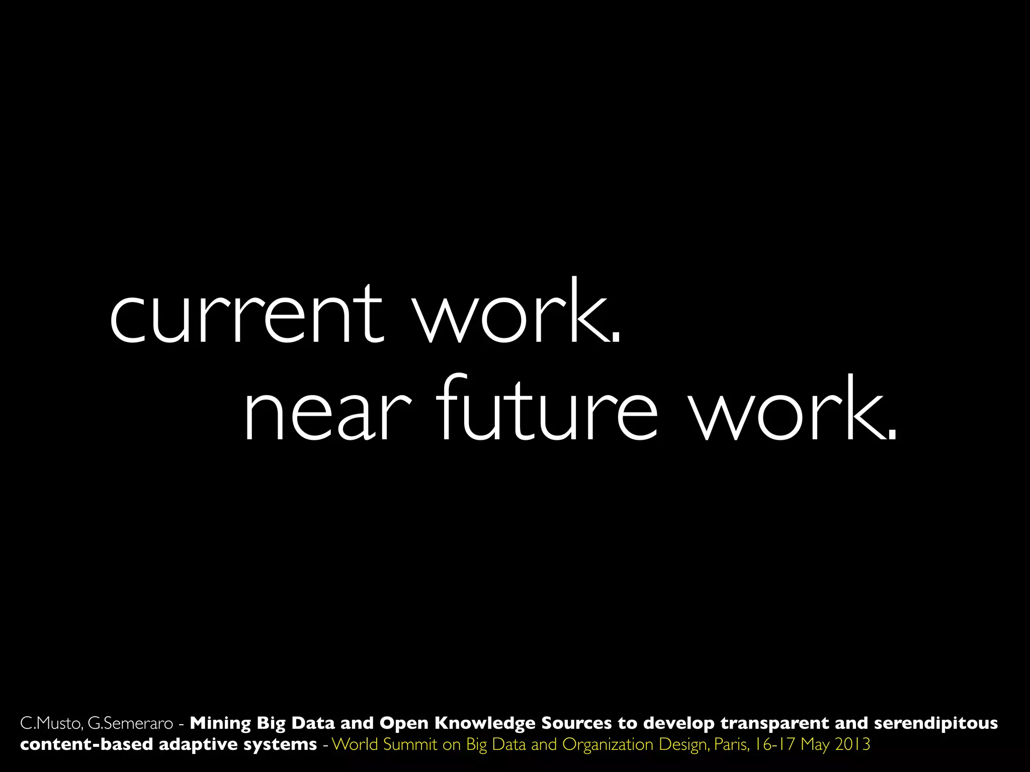 current work.
C.Musto, G.Semeraro - Mining Big Data and Open Knowledge Sources to develop transparent and serendipitous
content-based adaptive systems - World Summit on Big Data and Organization Design, Paris, 16-17 May 2013
near future work.
 