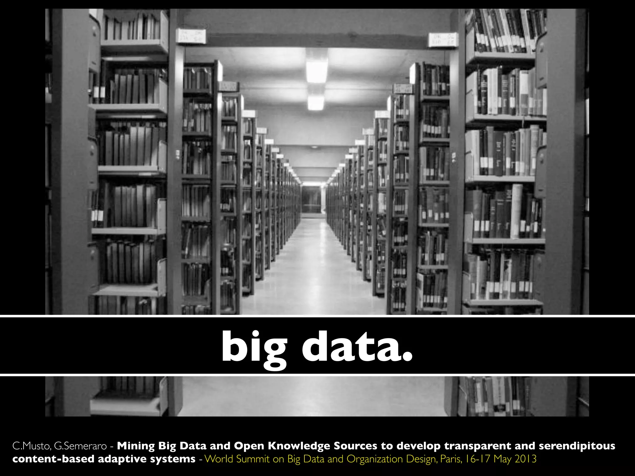 big data.
C.Musto, G.Semeraro - Mining Big Data and Open Knowledge Sources to develop transparent and serendipitous
content-based adaptive systems - World Summit on Big Data and Organization Design, Paris, 16-17 May 2013
 