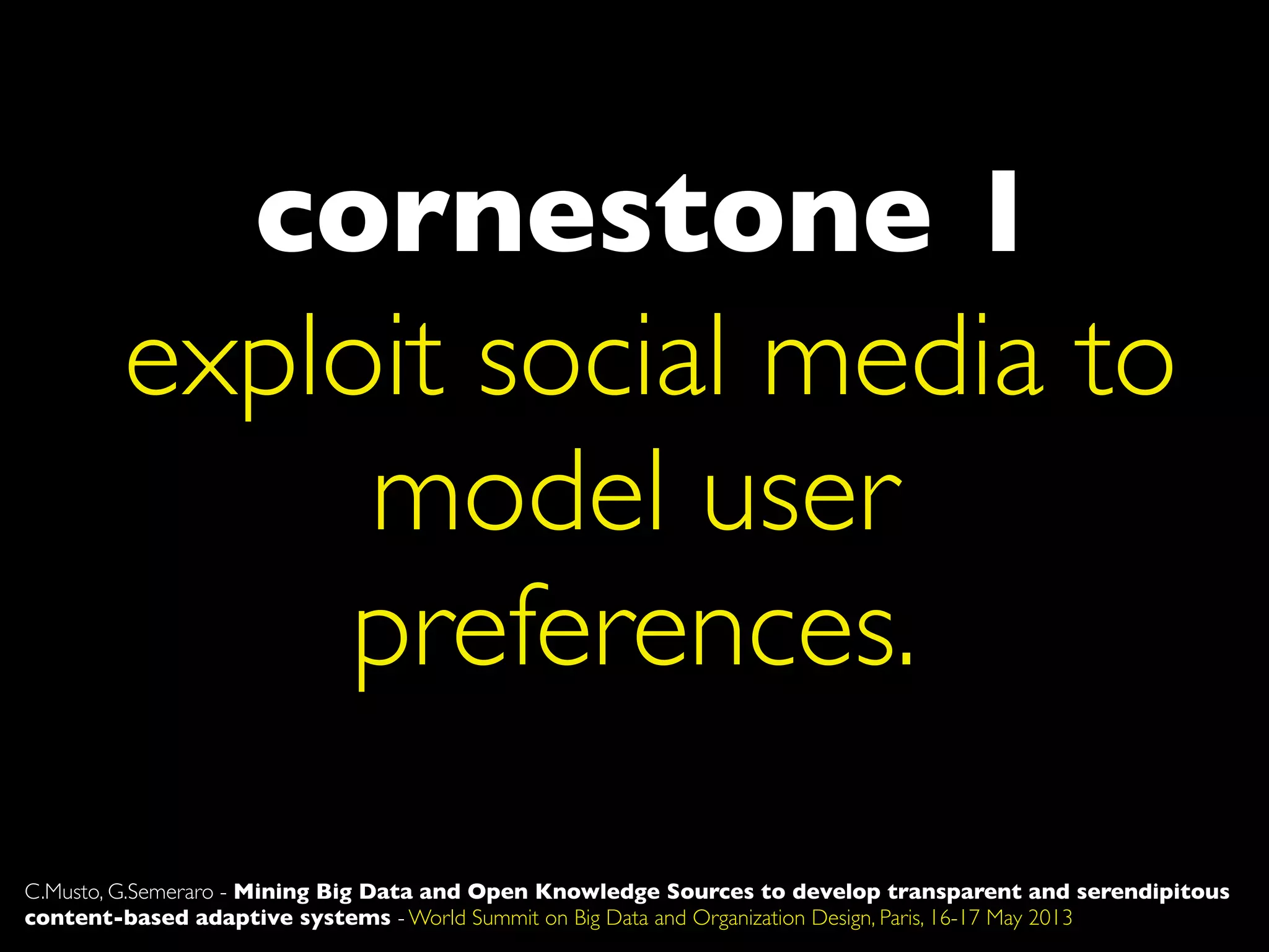 cornestone 1
C.Musto, G.Semeraro - Mining Big Data and Open Knowledge Sources to develop transparent and serendipitous
content-based adaptive systems - World Summit on Big Data and Organization Design, Paris, 16-17 May 2013
exploit social media to
model user
preferences.
 