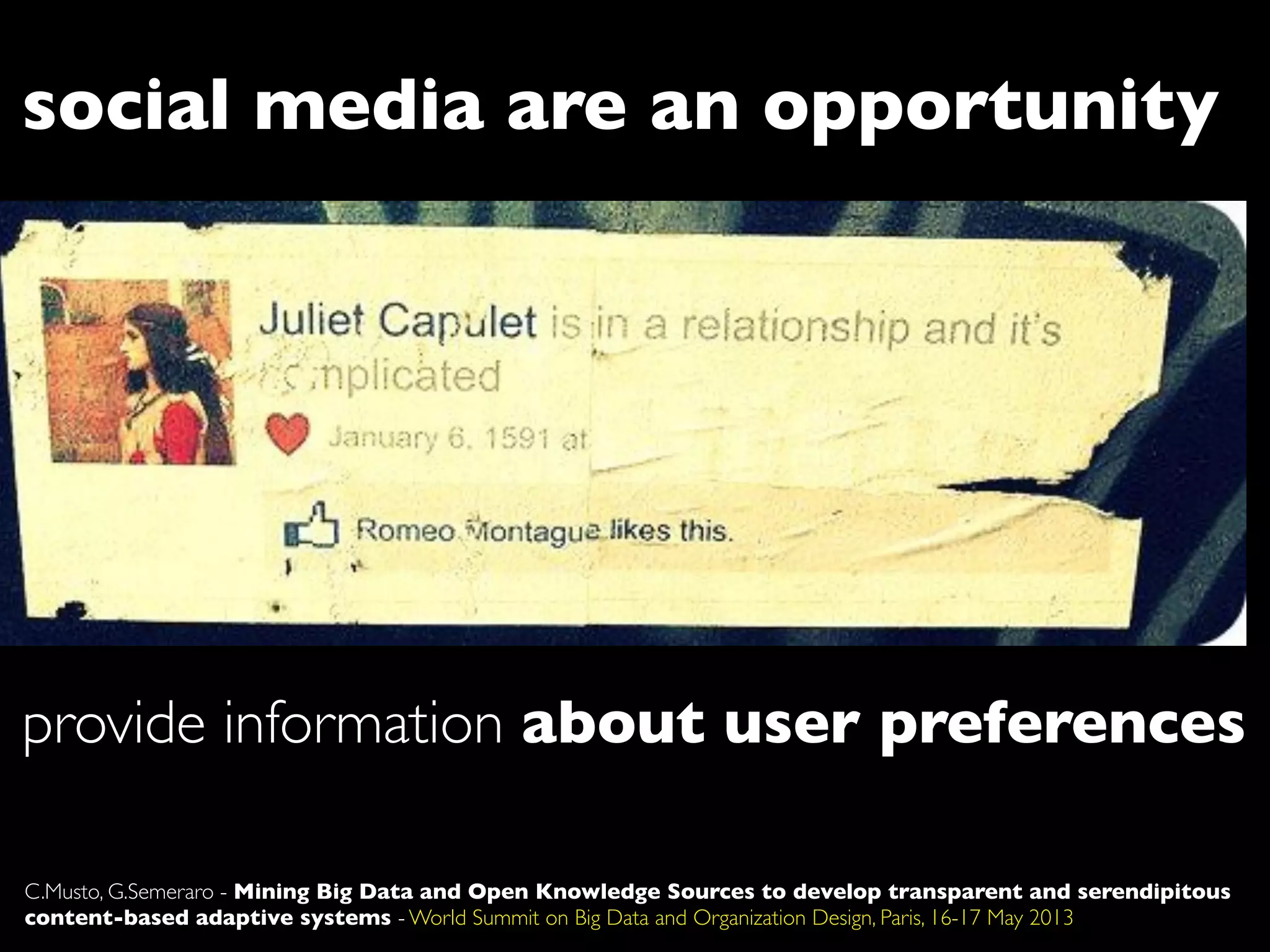 social media are an opportunity
provide information about user preferences
C.Musto, G.Semeraro - Mining Big Data and Open Knowledge Sources to develop transparent and serendipitous
content-based adaptive systems - World Summit on Big Data and Organization Design, Paris, 16-17 May 2013
 