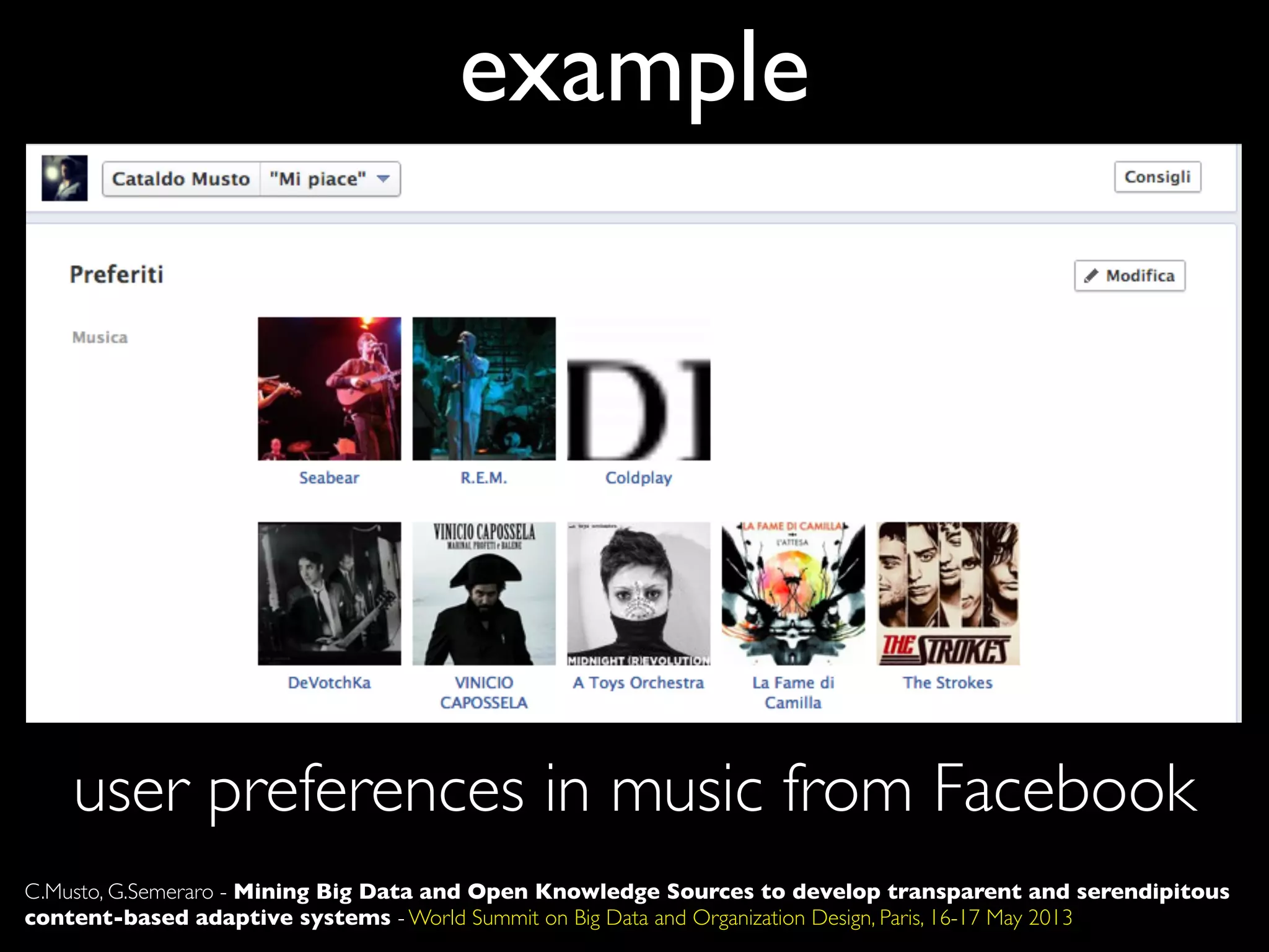 example
user preferences in music from Facebook
C.Musto, G.Semeraro - Mining Big Data and Open Knowledge Sources to develop transparent and serendipitous
content-based adaptive systems - World Summit on Big Data and Organization Design, Paris, 16-17 May 2013
 