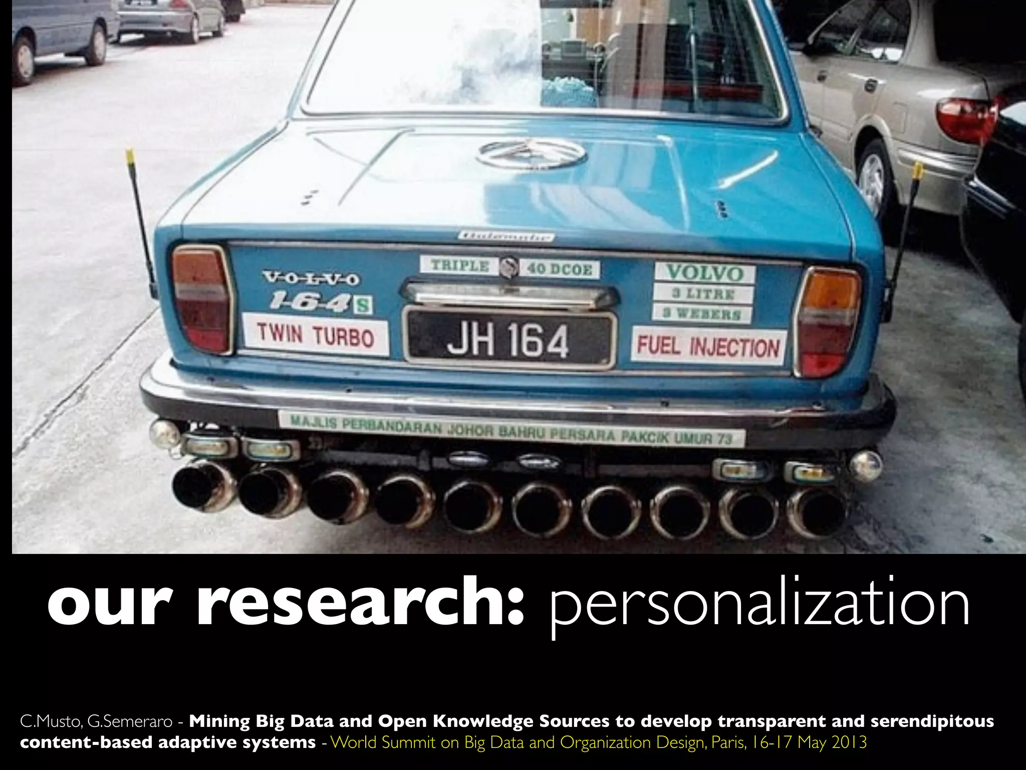 our research: personalization
C.Musto, G.Semeraro - Mining Big Data and Open Knowledge Sources to develop transparent and serendipitous
content-based adaptive systems - World Summit on Big Data and Organization Design, Paris, 16-17 May 2013
 