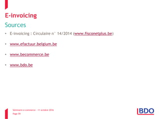 Séminaire e-commerce – 11 octobre 2016
Page 59
E-invoicing
Sources
• E-invoicing : Circulaire n° 14/2014 (www.fisconetplus.be)
• www.efactuur.belgium.be
• www.becommerce.be
• www.bdo.be
 