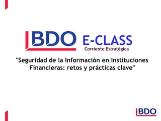 E-CLASS
                       Corriente Estratégica

"Seguridad de la Información en Instituciones
    Financieras: retos y prácticas clave"
 