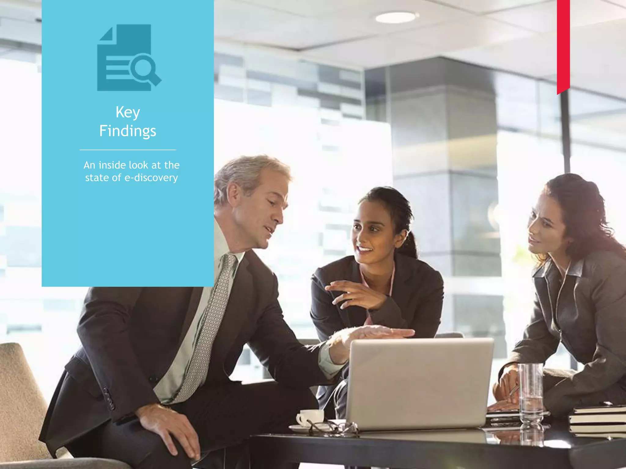 6 
Key 
Findings 
An inside look at the 
state of e-discovery 
 