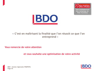 Page 44 
« C’est en maîtrisant la finalité que l’on réussit ce que l’on entreprend » 
Vous remercie de votre attention 
et vous souhaite une optimisation de votre activité 
BDO – Assises régionales FRMPHPA 