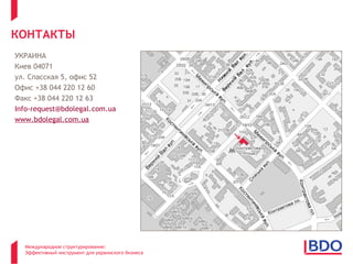 КОНТАКТЫ
УКРАИНА
Киев 04071
ул. Спасская 5, офис 52
Офис +38 044 220 12 60
Факс +38 044 220 12 63
Info-request@bdolegal.com.ua
www.bdolegal.com.ua




  Международное структурирование:
  Эффективный инструмент для украинского бизнеса
 