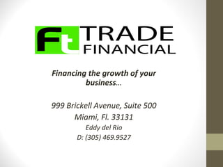 Financing the growth of your business … 999 Brickell Avenue, Suite 500 Miami, Fl. 33131 Eddy del Rio D: (305) 469.9527 