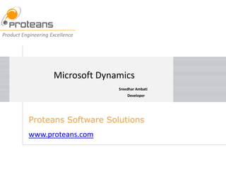 Product Engineering Excellence




                     Microsoft Dynamics
                                   Sreedhar Ambati
                                       Developer




           Proteans Software Solutions
           www.proteans.com
 