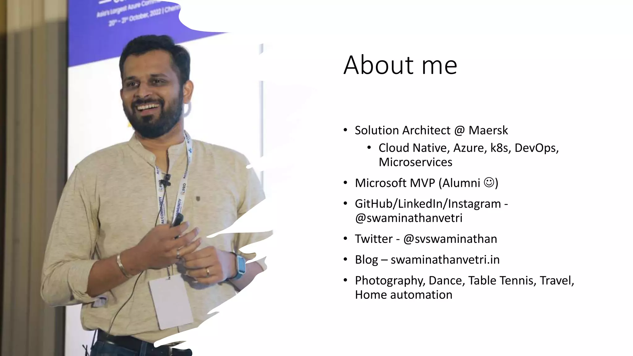 Classification: Public
About me
• Solution Architect @ Maersk
• Cloud Native, Azure, k8s, DevOps,
Microservices
• Microsoft MVP (Alumni )
• GitHub/LinkedIn/Instagram -
@swaminathanvetri
• Twitter - @svswaminathan
• Blog – swaminathanvetri.in
• Photography, Dance, Table Tennis, Travel,
Home automation
 