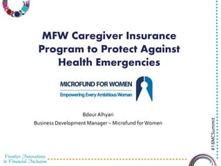 3/23/2016 1
#18MCSummit
MFW Caregiver Insurance
Program to Protect Against
Health Emergencies
Bdour Alhyari
Business Development Manager – Microfund forWomen
 