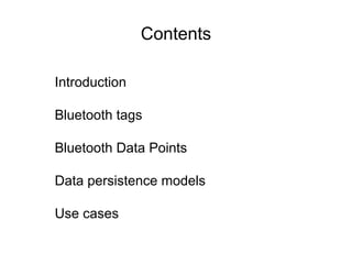 Contents
Introduction
Bluetooth tags
Bluetooth Data Points
Data persistence models
Use cases
 