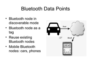 Bluetooth Data Points
• Bluetooth node in
discoverable mode
• Bluetooth node as a
tag
• Reuse existing
Bluetooth nodes
• Mobile Bluetooth
nodes: cars, phones
 