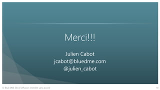 Merci!!!
Julien Cabot
jcabot@bluedme.com
@julien_cabot
10© Blue DME SAS | Diffusion interdite sans accord
 