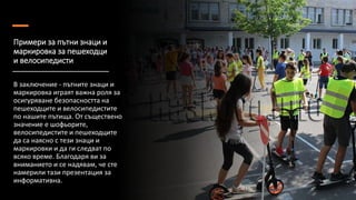 Примери за пътни знаци и
маркировка за пешеходци
и велосипедисти
В заключение - пътните знаци и
маркировка играят важна роля за
осигуряване безопасността на
пешеходците и велосипедистите
по нашите пътища. От съществено
значение е шофьорите,
велосипедистите и пешеходците
да са наясно с тези знаци и
маркировки и да ги следват по
всяко време. Благодаря ви за
вниманието и се надявам, че сте
намерили тази презентация за
информативна.
 