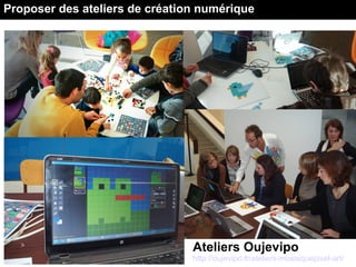Ateliers Oujevipo
http://oujevipo.fr/ateliers-mosaiquepixel-art/
Proposer des ateliers de création numérique
 