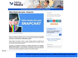 Source : http://meta-media.fr/2016/10/12/meta-media-decrypte-snapchat.html
Voir aussi : Comment snapchat compte devenir le média d'information des jeunes
http://meta-media.fr/2015/12/01/comment-snapchat-compte-devenir-le-media-dinformations
 