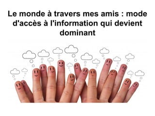 Le monde à travers mes amis : mode
d'accès à l'information qui devient
dominant
 