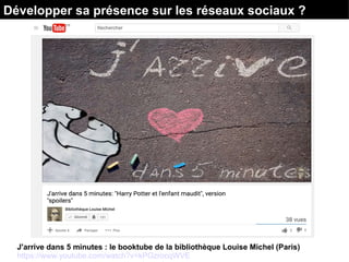J'arrive dans 5 minutes : le booktube de la bibliothèque Louise Michel (Paris)
https://www.youtube.com/watch?v=kPGzrocqWVE
Développer sa présence sur les réseaux sociaux ?
 