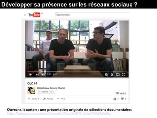 Ouvrons le carton : une présentation originale de sélections documentaires
https://www.youtube.com/channel/UCKa0zHKrfGQNwP8RJ5dYd3w
Développer sa présence sur les réseaux sociaux ?
 
