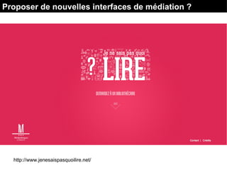 http://www.jenesaispasquoilire.net/
Proposer de nouvelles interfaces de médiation ?
 