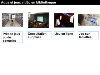 Prêt de jeux
ou de
consoles
Consultation
sur place
Jeu en ligne
Ados et jeux vidéo en bibliothèque
Jeu sur
tablettes
 