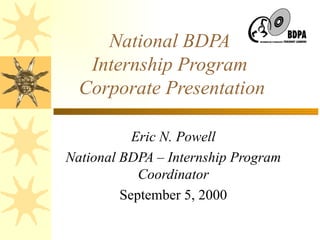 National BDPA  Internship Program Corporate Presentation Eric N. Powell National BDPA – Internship Program Coordinator September 5, 2000 
