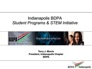 Indianapolis BDPA 
Student Programs & STEM Initiative 
Terry J. Morris 
President, Indianapolis Chapter 
BDPA 
 