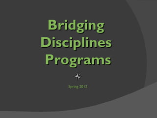 Bridging  Disciplines  Programs Spring 2012 